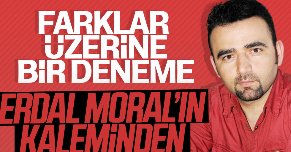 Erdal Moral yazdı: Farklar üzerine bir deneme