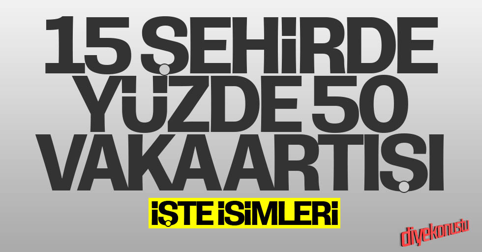 15 kentte vakalar yüzde 50 arttı: İşte o açıklama…