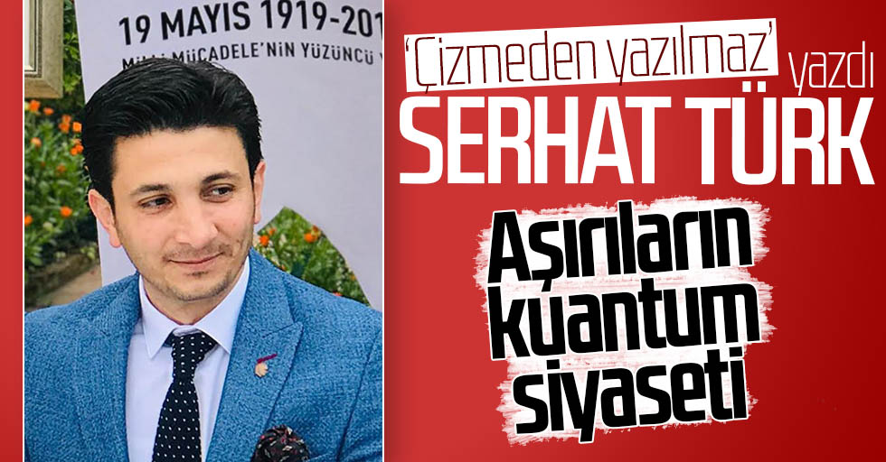Serhat Türk yazdı: Aşırıların kuantum siyaseti
