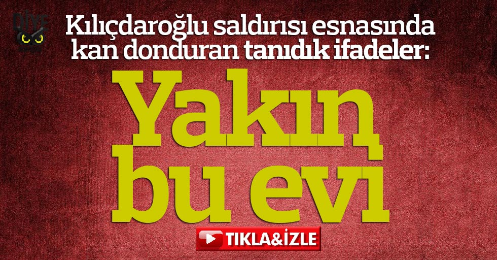 Kılıçdaroğlu saldırısında kan donduran ifadeler: Yakın bu evi