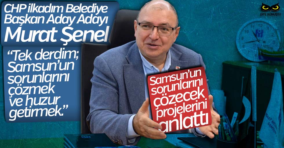 CHP’li Murat Şenel’den Samsun’u huzura kavuşturacak projeler