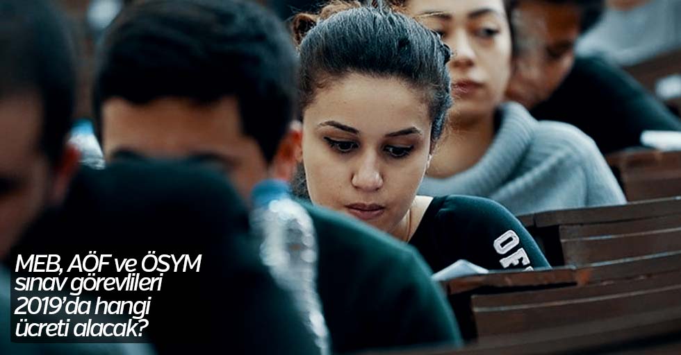 MEB, ÖSYM ve AÖF sınav görevlileri 2019 ne kadar maaş alacak?