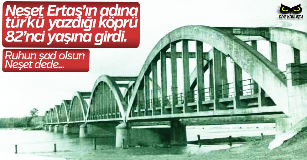 Neşet Ertaş’ın adına türkü yazdığı köprü 82 yaşında