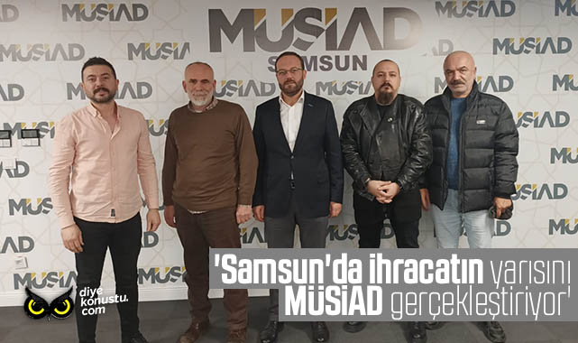 MÜSİAD Şube Başkanı: Samsun’da ihracatın yarısını MÜSİAD gerçekleştiriyor