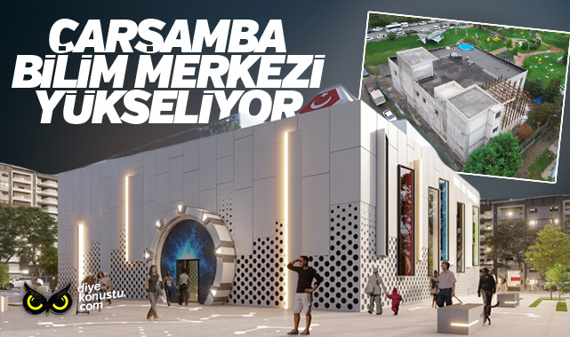 Çarşamba bilim insanları yetiştirecek… Bilim Merkezi hızla yükseliyor…
