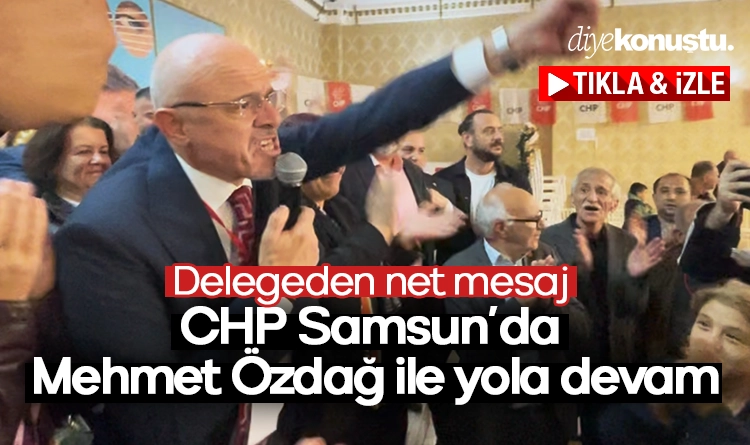 Delegeden net mesaj: CHP Samsun’da Mehmet Özdağ ile yola devam