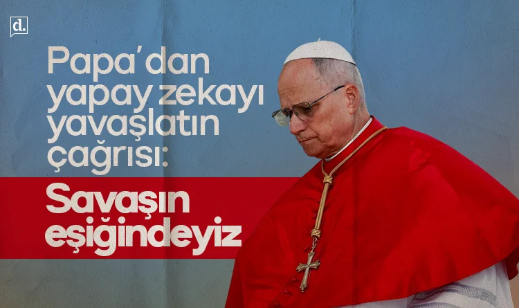 Papa’dan yapay zekayı yavaşlatın çağrısı: Savaşın eşiğindeyiz