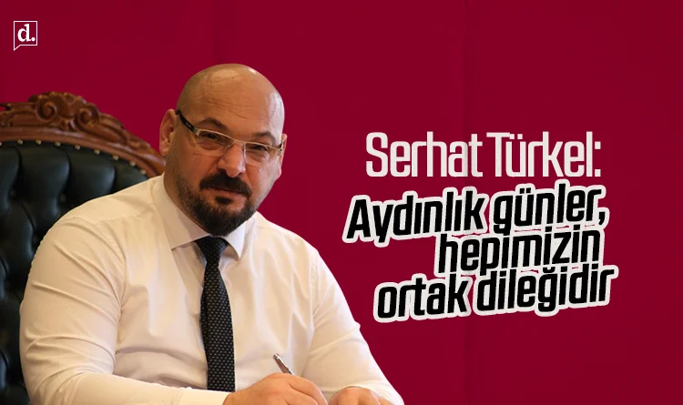 Başkan Serhat Türkel: Aydınlık günler, hepimizin ortak dileğidir