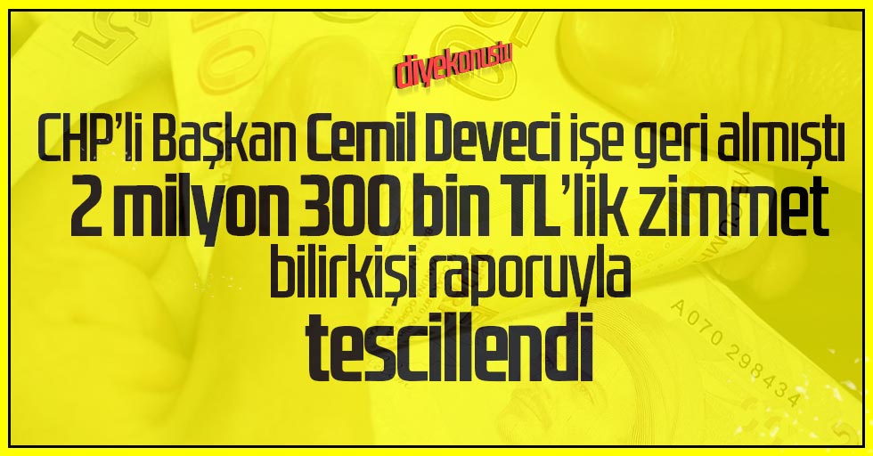 Chpli Baskan Deveci Ise Geri Almisti 2 Milyon 300 Bin Zimmet Raporla Tescillendi H973 1b63e Jpg 2