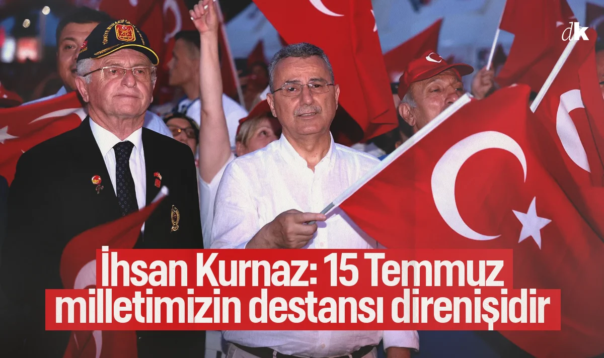 İhsan Kurnaz: 15 Temmuz milletimizin destansı direnişidir