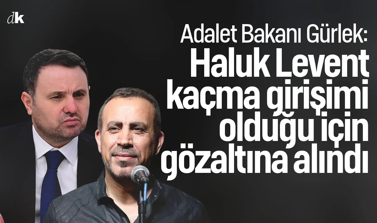 Adalet Bakanı: Haluk Levent kaçma girişimi olduğu için gözaltına alındı