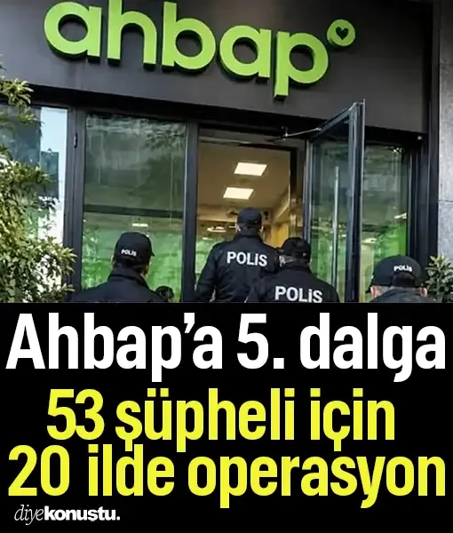 Ahbap soruşturmasında 5. dalga! 20 ilde 53 şüpheli için operasyon