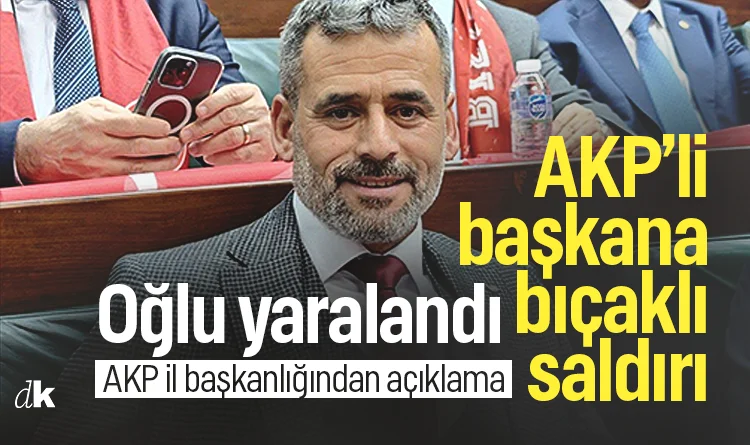 AKP’li belediye başkanına bıçaklı saldırı: Oğlu yaralandı