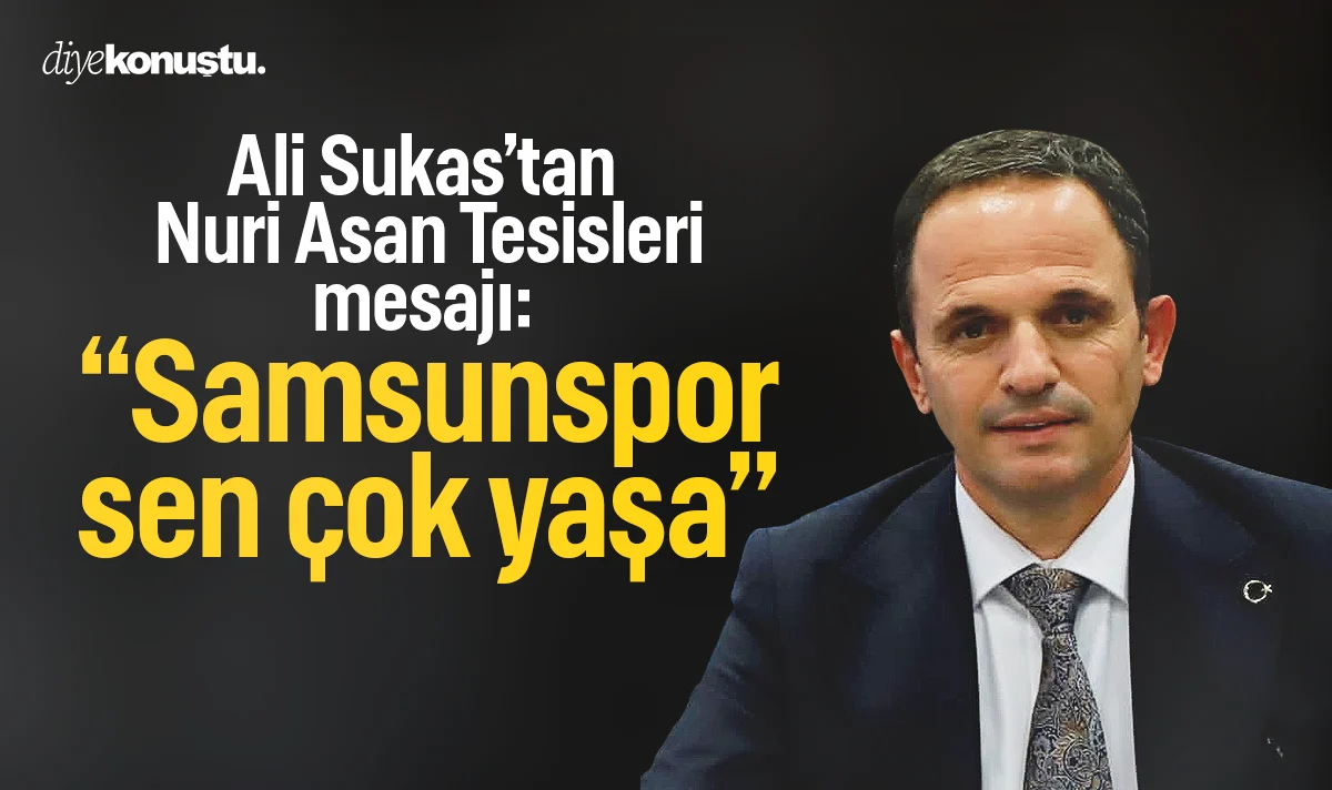 Ali Sukas’tan Nuri Asan Tesisleri kararı sonrası mesaj: Samsunspor sen çok yaşa