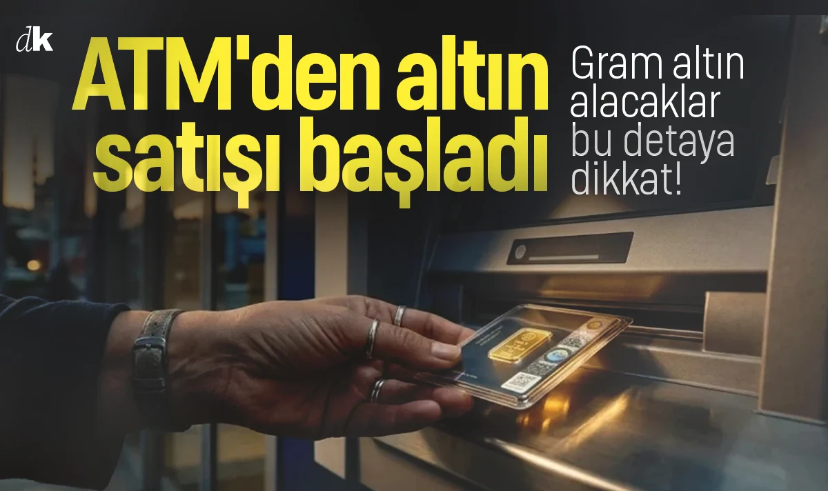 ATM'den altın satışı başladı: Gram altın alacaklar bu detaya dikkat