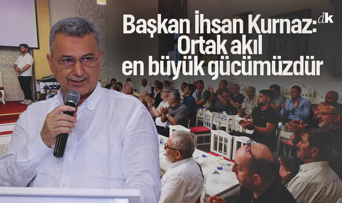 Başkan İhsan Kurnaz: Ortak akıl en büyük gücümüzdür