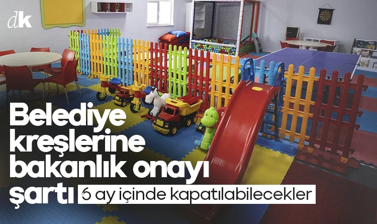 Belediye kreşlerinde yeni dönem: 6 ay içinde kapatılabilecekler
