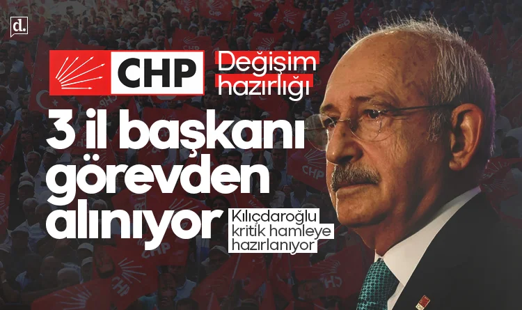 CHP'de 3 il başkanı görevden alınıyor! Kılıçdaroğlu'ndan kritik hamle