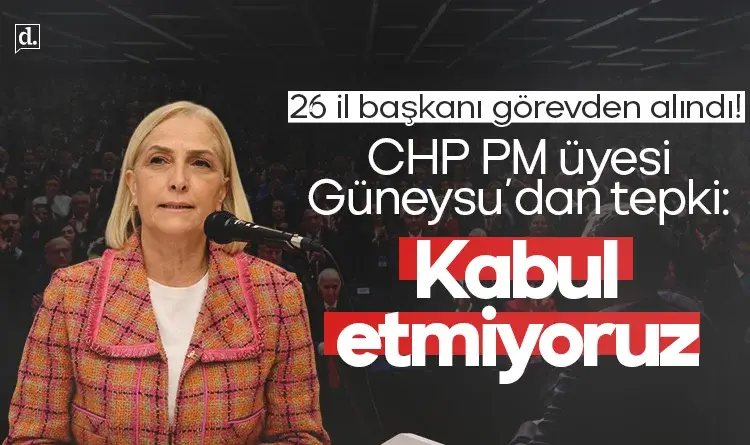 CHP'den 26 il başkanı ihraç edildi! PM üyesi Güneysu'dan tepki: Kabul etmiyoruz