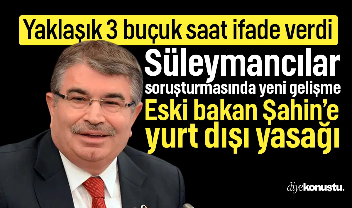 Eski bakan 3 buçuk saat ifade verdi! Süleymancılar soruşturmasında İdris Naim Şahin'e yurt dışı çıkış yasağı