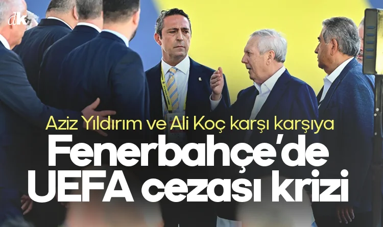 Fenerbahçe’de UEFA cezası krizi: Ali Koç ve Aziz Yıldırım karşı karşıya