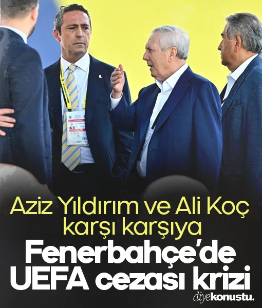 Fenerbahçe’de UEFA cezası krizi: Ali Koç ve Aziz Yıldırım karşı karşıya