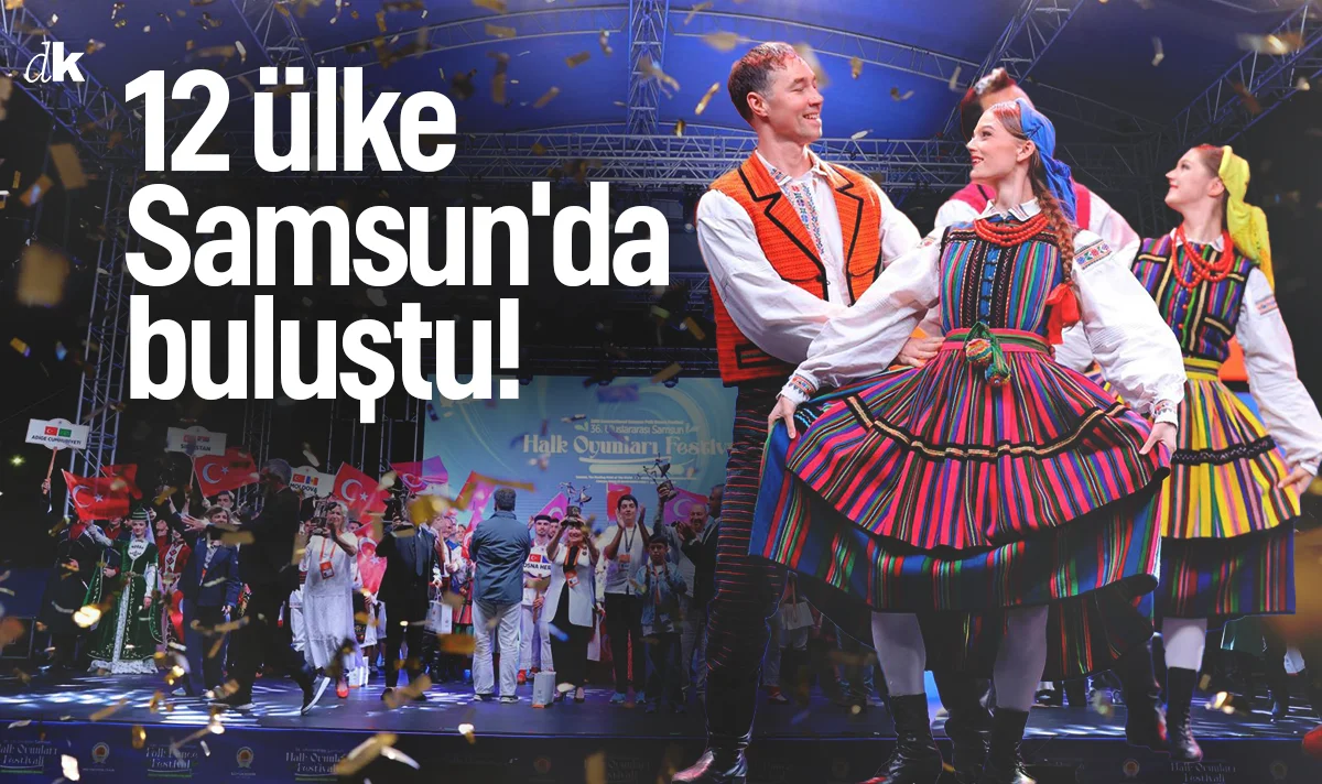 12 ülke Samsun'da buluştu! Halk Oyunları Festivali kültür ve sanat dolu günler yaşattı