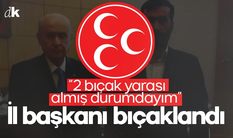 MHP il başkanı bıçaklandı: 2 bıçak yarası almış durumdayım