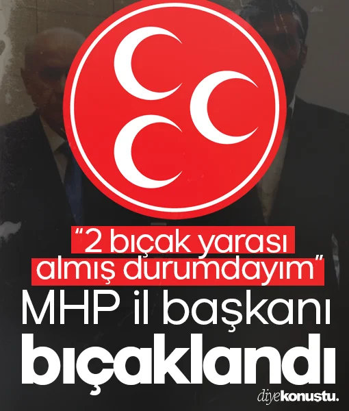 MHP il başkanı bıçaklandı: 2 bıçak yarası almış durumdayım