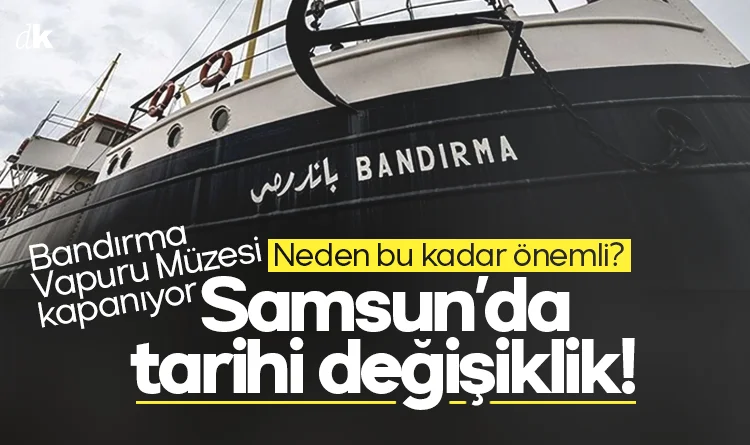Neden bu kadar önemli? Samsun’da tarihi değişiklik! Bandırma Vapuru Müzesi kapanıyor