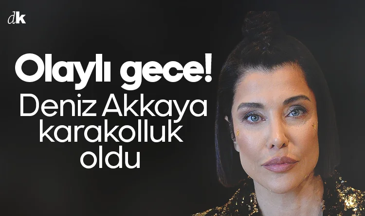 Olaylı gece: Deniz Akkaya gözaltına alındı