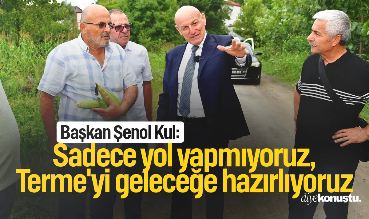 Başkan Şenol Kul: Sadece yol yapmıyoruz, Terme'yi geleceğe hazırlıyoruz