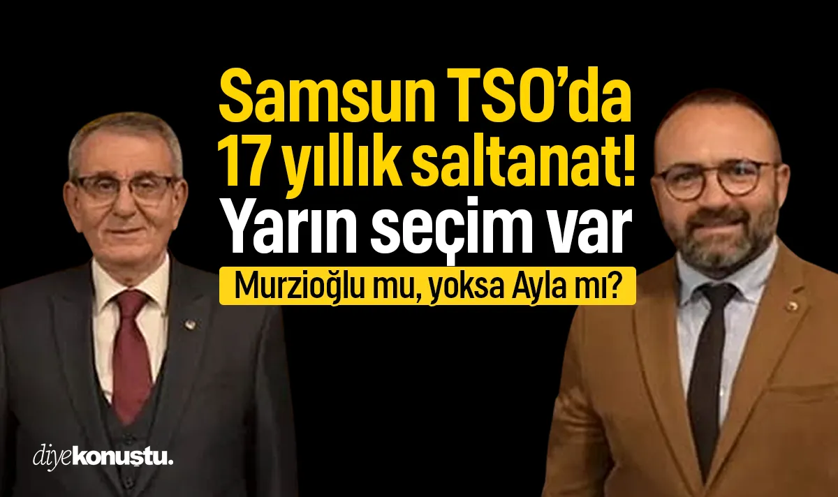 Samsun TSO’da 17 yıllık saltanat: Yarın seçim var! Murzioğlu ve Ayla karşı karşıya