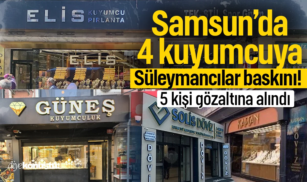 Samsun’da 4 kuyumcuya Süleymancılar operasyonu: 5 kişi şafak baskınıyla gözaltına alındı
