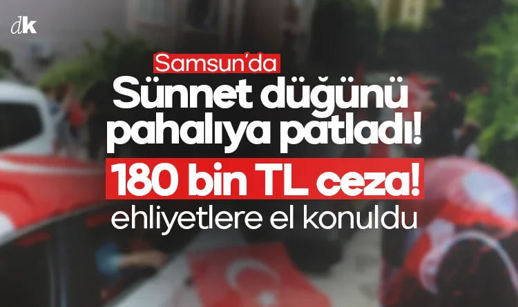 Samsun'da sünnet pahalıya patladı! 180 bin TL ceza, ehliyetlere el konuldu