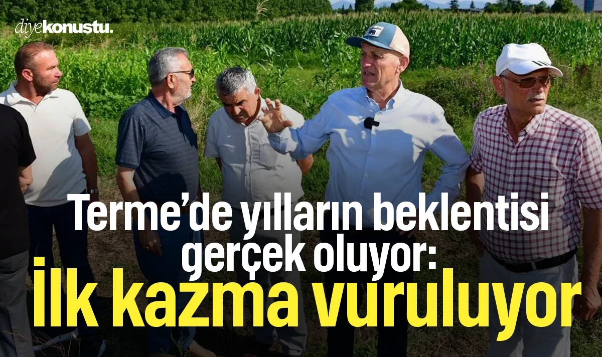 Terme’de yılların beklentisi gerçek oluyor: İlk kazma vuruluyor