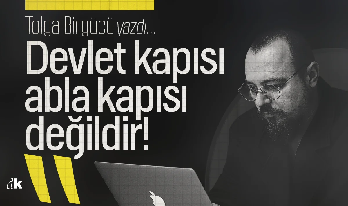 Tolga Birgücü yazdı: Devlet kapısı abla kapısı değildir!
