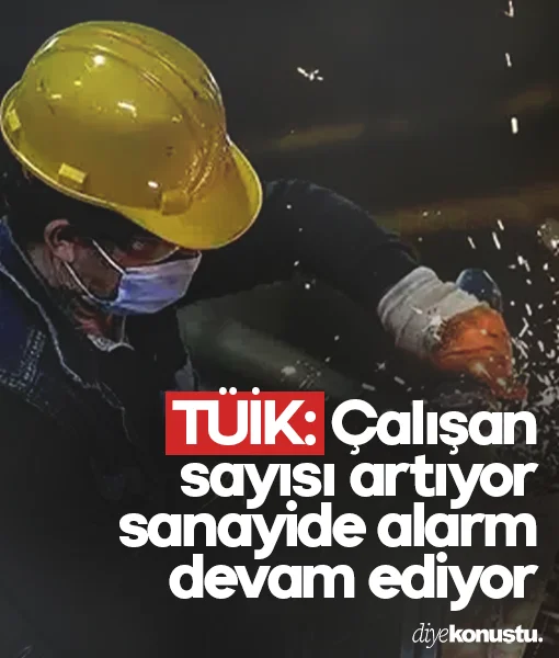 TÜİK açıkladı! Çalışan sayısı artıyor, sanayide alarm sürüyor