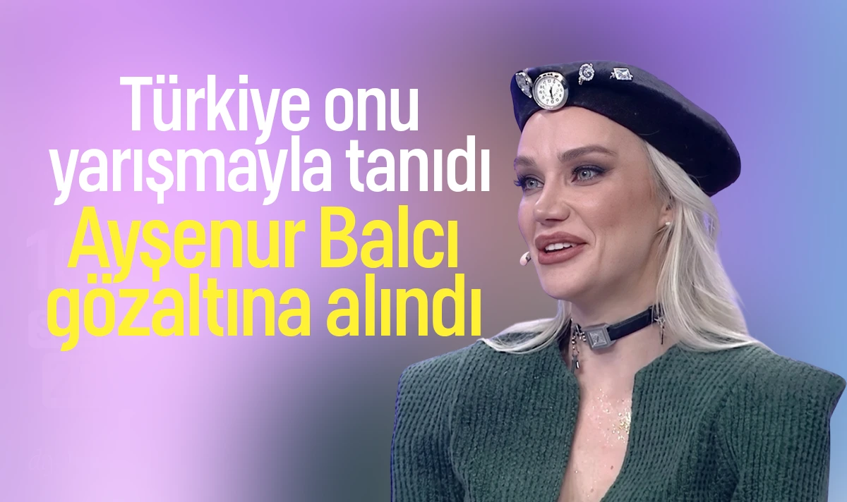Türkiye onu yarışmayla tanıdı! Ayşenur Balcı gözaltına alındı