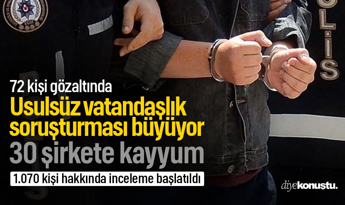 Usulsüz vatandaşlık soruşturması büyüyor: 72 gözaltı, 30 şirkete kayyum