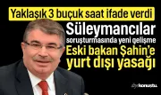 Eski bakan 3 buçuk saat ifade verdi! Süleymancılar soruşturmasında İdris Naim Şahin'e yurt dışı çıkış yasağı