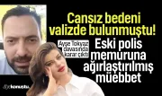 Valizde cansız bedeni bulunmuştu! Ayşe Tokyaz davasında karar çıktı: Eski polise ağırlaştırılmış müebbet