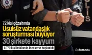 Usulsüz vatandaşlık soruşturması büyüyor: 72 gözaltı, 30 şirkete kayyum