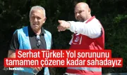 Serhat Türkel: Yol sorununu tamamen çözene kadar sahadayız