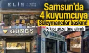 Samsun’da 4 kuyumcuya Süleymancılar operasyonu: 5 kişi şafak baskınıyla gözaltına alındı