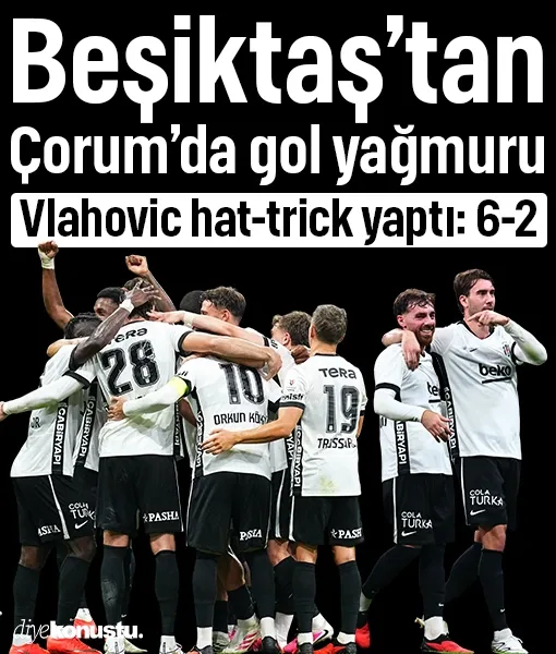 Beşiktaş Çorum’da gol oldu yağdı: Vlahovic hat-trick yaptı, 6-2 oldu