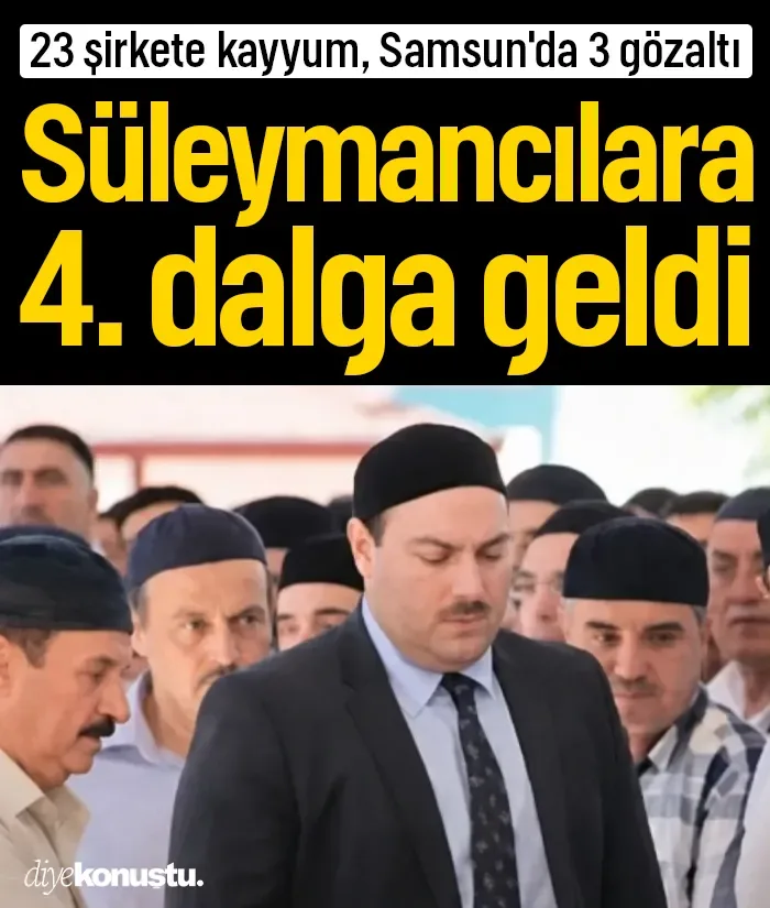 Süleymancılara 4. dalga operasyon: 23 şirkete kayyum, Samsun'da 3 gözaltı