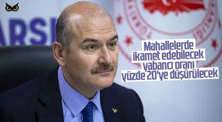 Soylu: Mahallelerde ikamet edebilecek yabancı oranı yüzde 20’ye düşürülecek