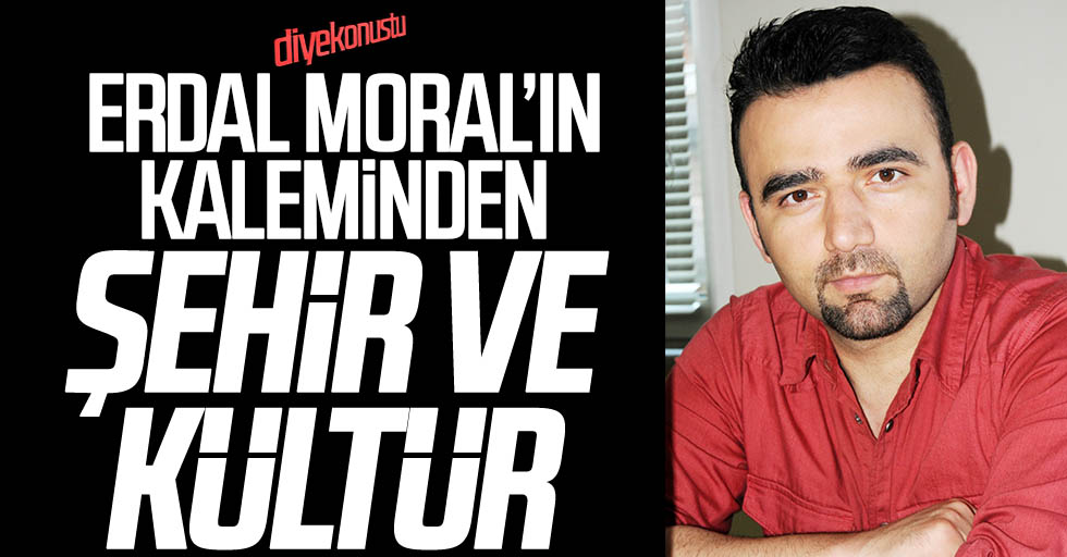 Erdal Moral yazdı: Şehir ve kültür