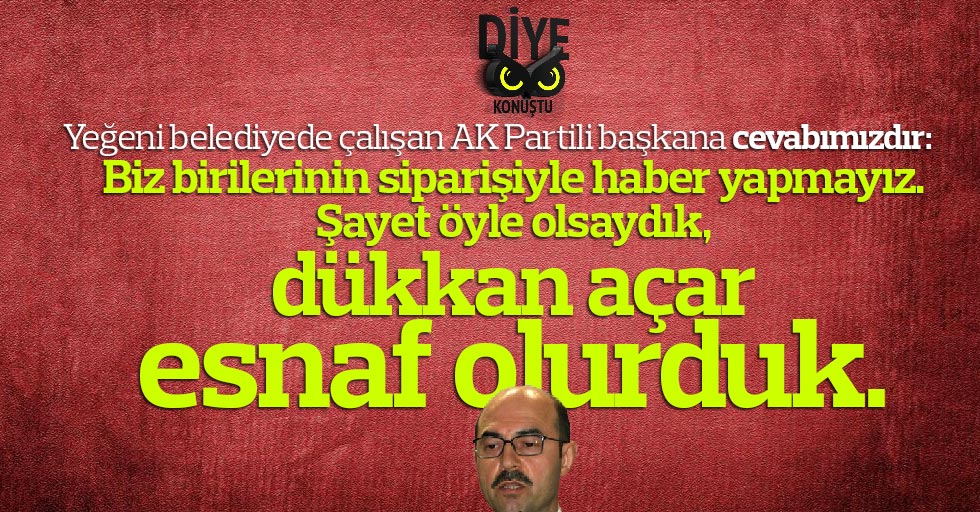 O belediye başkanına yanıtımızdır: Sipariş üzerine haber yapsaydık, dükkan açar esnaf olurduk